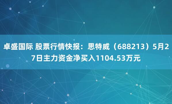 卓盛国际 股票行情快报：思特威（688213）5月27日主力资金净买入1104.53万元