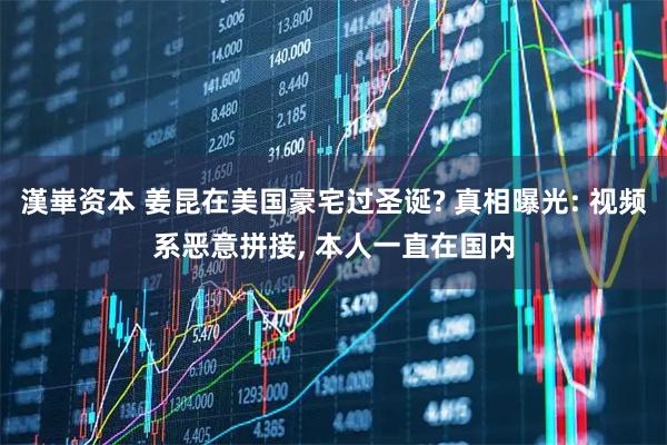 漢崋资本 姜昆在美国豪宅过圣诞? 真相曝光: 视频系恶意拼接, 本人一直在国内