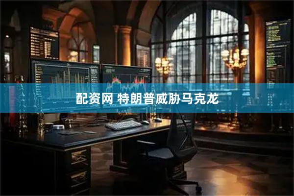 配资网 特朗普威胁马克龙