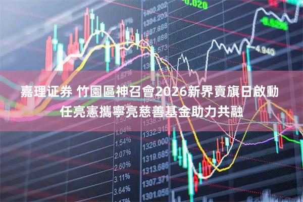嘉理证券 竹園區神召會2026新界賣旗日啟動 任亮憲攜寧亮慈善基金助力共融