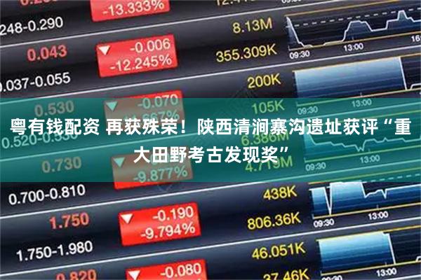 粤有钱配资 再获殊荣!陕西清涧寨沟遗址获评“重大田野考古发现奖”