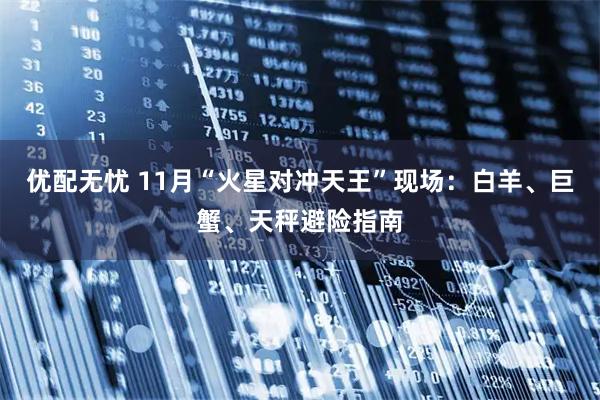 优配无忧 11月“火星对冲天王”现场：白羊、巨蟹、天秤避险指南