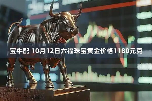 宝牛配 10月12日六福珠宝黄金价格1180元克