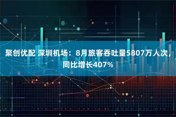 聚创优配 深圳机场：8月旅客吞吐量5807万人次，同比增长407%