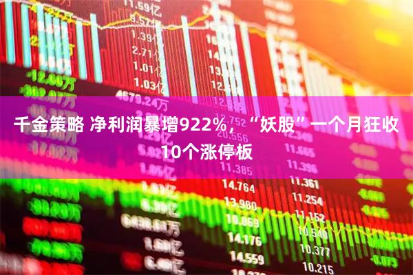千金策略 净利润暴增922%，“妖股”一个月狂收10个涨停板